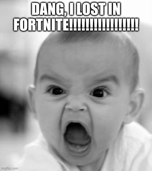 YOU LOST | DANG, I LOST IN FORTNITE!!!!!!!!!!!!!!!!! | image tagged in memes,angry baby | made w/ Imgflip meme maker