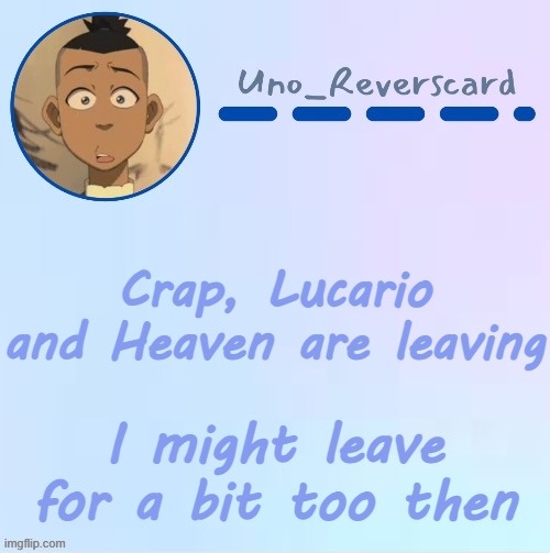 Uno_Reversecard Sokka temp (Made by Suga-.) | Crap, Lucario and Heaven are leaving; I might leave for a bit too then | image tagged in uno_reversecard sokka temp made by suga- | made w/ Imgflip meme maker