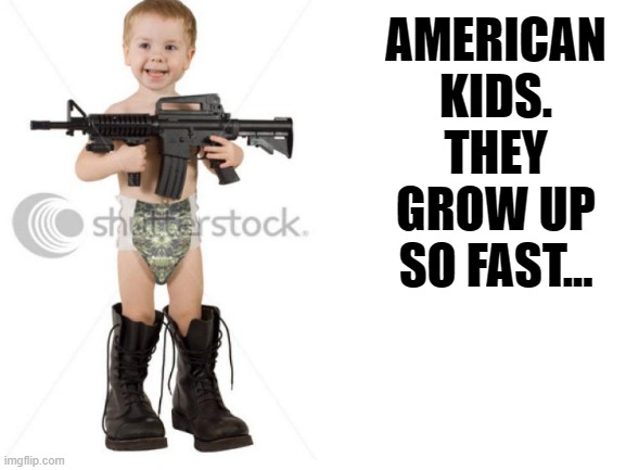 It starts at a young age. | AMERICAN KIDS. THEY GROW UP SO FAST... | image tagged in dark humor,shooting,kids,america | made w/ Imgflip meme maker