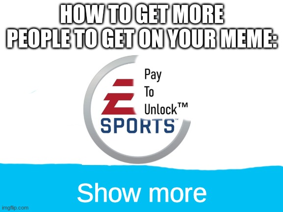 A not suspicious meme about EA | HOW TO GET MORE PEOPLE TO GET ON YOUR MEME:; Show more | image tagged in blank white template | made w/ Imgflip meme maker