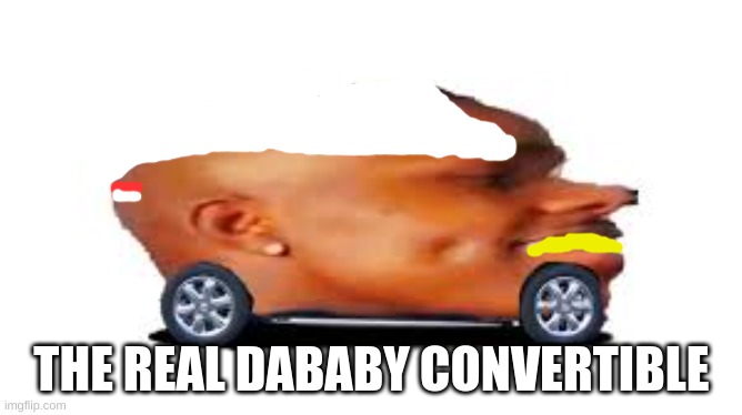 this is the real dababy convertible | THE REAL DABABY CONVERTIBLE | image tagged in dababy car | made w/ Imgflip meme maker