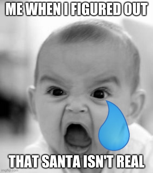 Angry Baby Meme | ME WHEN I FIGURED OUT; THAT SANTA ISN'T REAL | image tagged in memes,angry baby | made w/ Imgflip meme maker