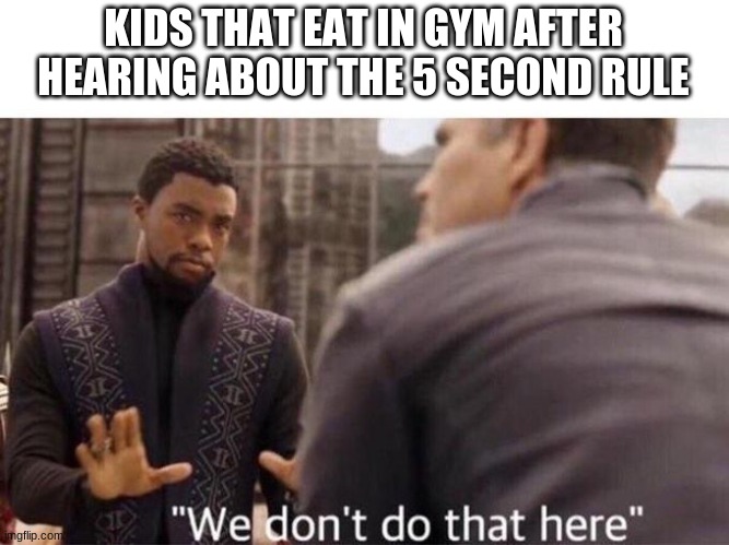 16000 | KIDS THAT EAT IN GYM AFTER HEARING ABOUT THE 5 SECOND RULE | image tagged in we dont do that here | made w/ Imgflip meme maker
