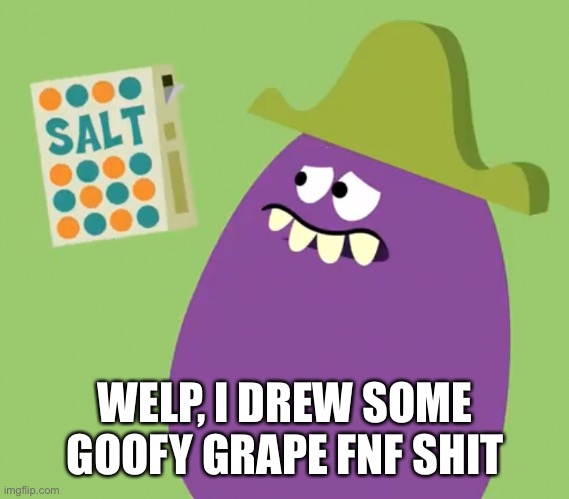 Goofy Grape and Salt | WELP, I DREW SOME GOOFY GRAPE FNF SHIT | image tagged in goofy grape and salt | made w/ Imgflip meme maker