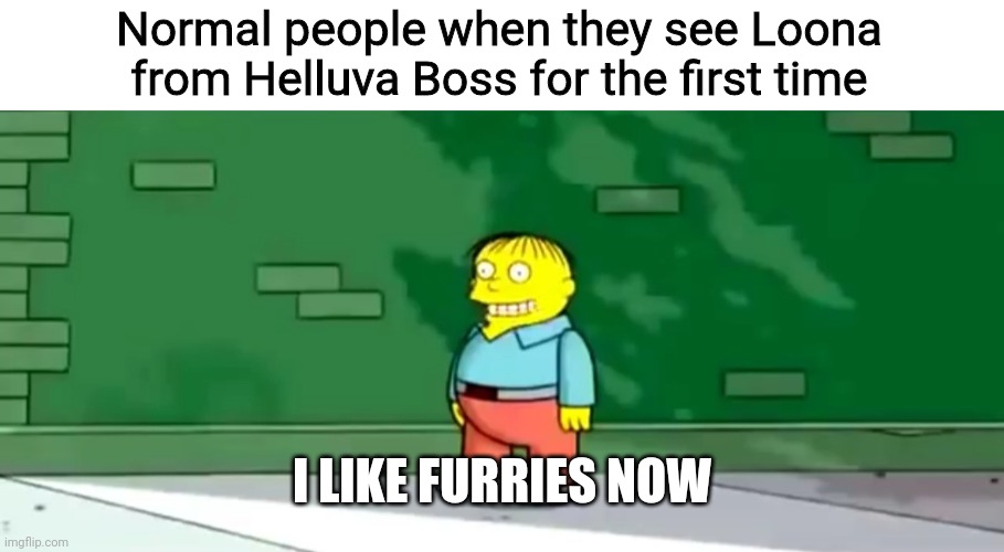 She's better than any Twitch female streamer | Normal people when they see Loona from Helluva Boss for the first time; I LIKE FURRIES NOW | image tagged in memes,the simpsons | made w/ Imgflip meme maker