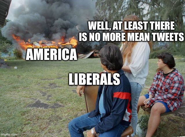 Truth | AMERICA; WELL, AT LEAST THERE IS NO MORE MEAN TWEETS; LIBERALS | image tagged in america on fire | made w/ Imgflip meme maker