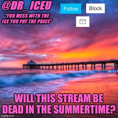 I wonder... | WILL THIS STREAM BE DEAD IN THE SUMMERTIME? | image tagged in dr_iceu summer temp | made w/ Imgflip meme maker