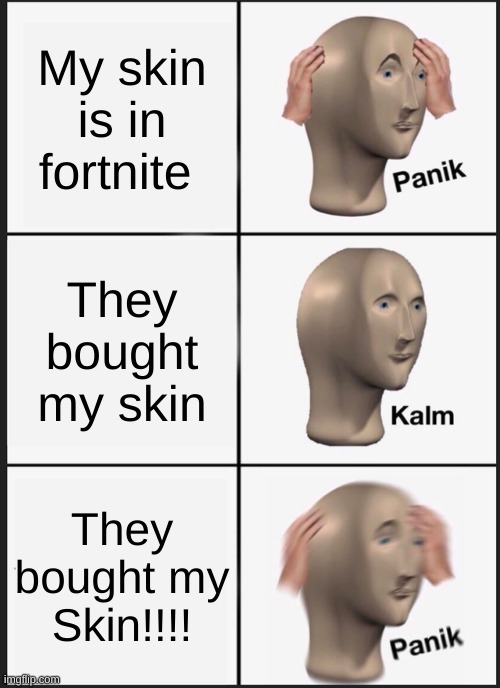 Calm on fortnite | My skin is in fortnite; They bought my skin; They bought my Skin!!!! | image tagged in memes,panik kalm panik | made w/ Imgflip meme maker