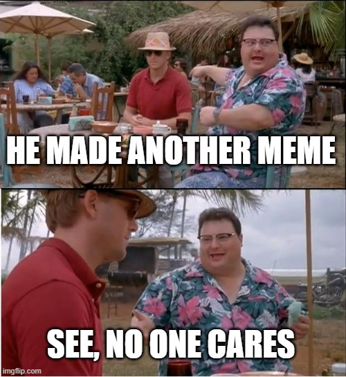 NOONECARES | HE MADE ANOTHER MEME; SEE, NO ONE CARES | image tagged in memes,see nobody cares | made w/ Imgflip meme maker