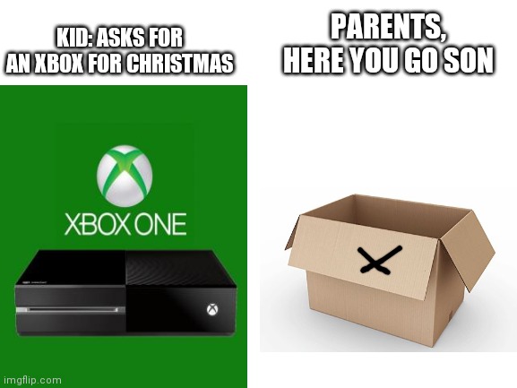 Blank White Template | PARENTS, HERE YOU GO SON; KID: ASKS FOR AN XBOX FOR CHRISTMAS | image tagged in blank white template,xbox | made w/ Imgflip meme maker