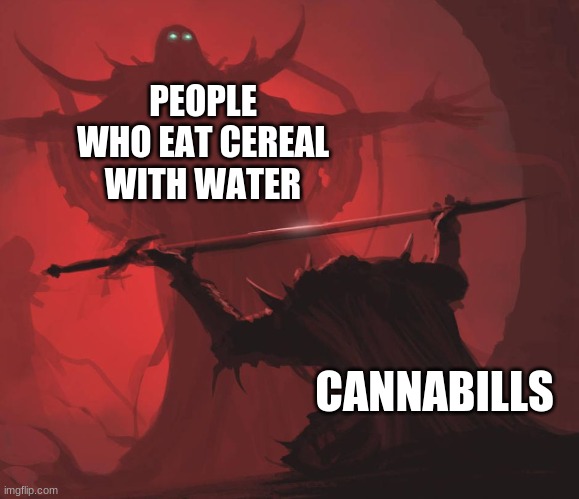 Man giving sword to larger man | PEOPLE WHO EAT CEREAL WITH WATER; CANNABILLS | image tagged in man giving sword to larger man | made w/ Imgflip meme maker