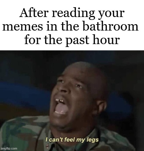 Careful reading on the throne | After reading your memes in the bathroom 
for the past hour | image tagged in imgflip,memes | made w/ Imgflip meme maker