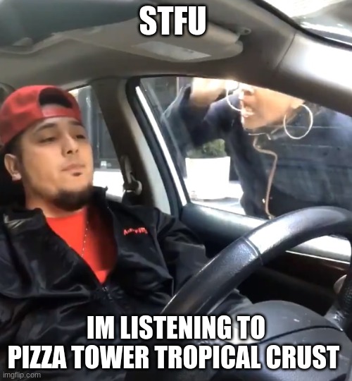 https://www.youtube.com/watch?v=qgoor6SNguA | STFU; IM LISTENING TO PIZZA TOWER TROPICAL CRUST | image tagged in stfu im listening to,pizza tower | made w/ Imgflip meme maker
