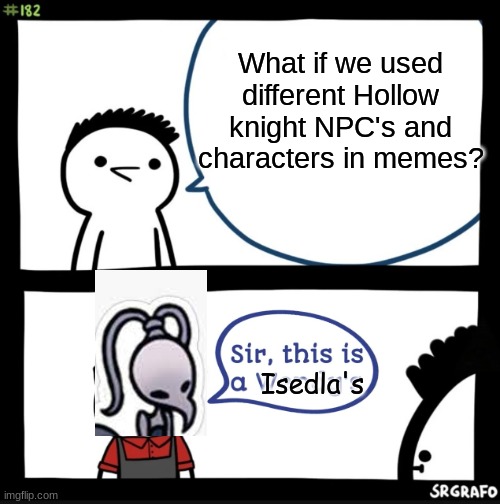 My friend came up with this I just made it reality |  What if we used different Hollow knight NPC's and characters in memes? Isedla's | image tagged in sir this is a wendys,hollow knight | made w/ Imgflip meme maker