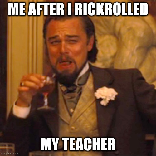 True story | ME AFTER I RICKROLLED; MY TEACHER | image tagged in memes,laughing leo | made w/ Imgflip meme maker