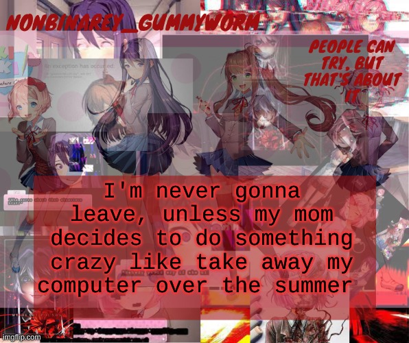 My mom most likely won't, tech is the only way to reach my friends | I'm never gonna leave, unless my mom decides to do something crazy like take away my computer over the summer | image tagged in super cool and transparent doki doki nonbinary gummyworm temp | made w/ Imgflip meme maker