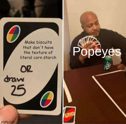 UNO Draw 25 Cards Meme | Make biscuits that don't have the texture of literal corn starch; Popeyes | image tagged in memes,uno draw 25 cards | made w/ Imgflip meme maker