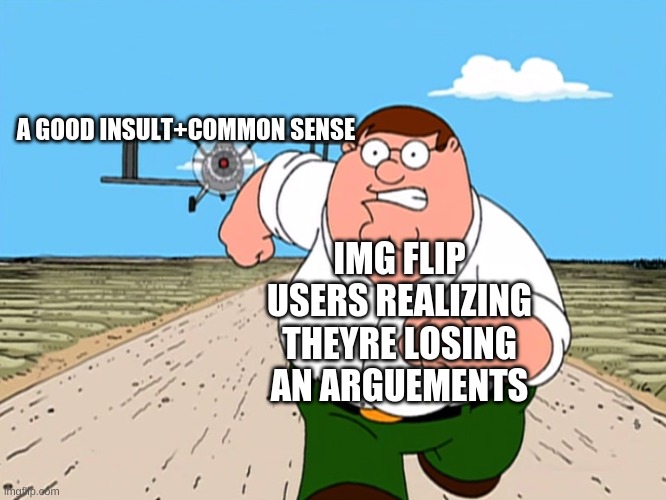 Oh god! Im losing an arguement! Since im so braindead that I can't even think of a good comeback, I will completely just dip, wh | A GOOD INSULT+COMMON SENSE; IMG FLIP USERS REALIZING THEYRE LOSING AN ARGUEMENTS | image tagged in peter griffin running away | made w/ Imgflip meme maker