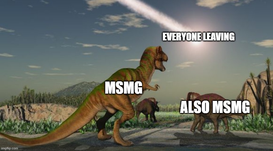 Dinosaurs meteor | EVERYONE LEAVING; MSMG; ALSO MSMG | image tagged in dinosaurs meteor | made w/ Imgflip meme maker