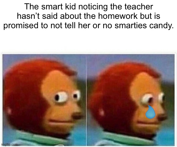 Monkey Puppet | The smart kid noticing the teacher hasn’t said about the homework but is promised to not tell her or no smarties candy. | image tagged in memes,monkey puppet | made w/ Imgflip meme maker
