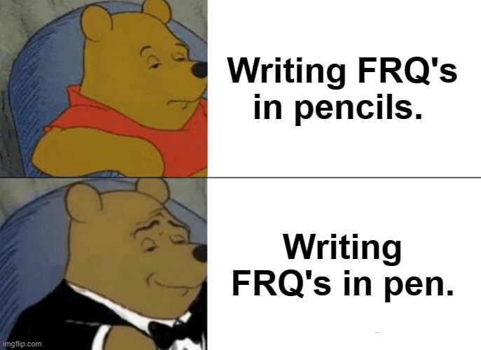 Tuxedo Winnie The Pooh | Writing FRQ's in pencils. Writing FRQ's in pen. | image tagged in memes,tuxedo winnie the pooh | made w/ Imgflip meme maker