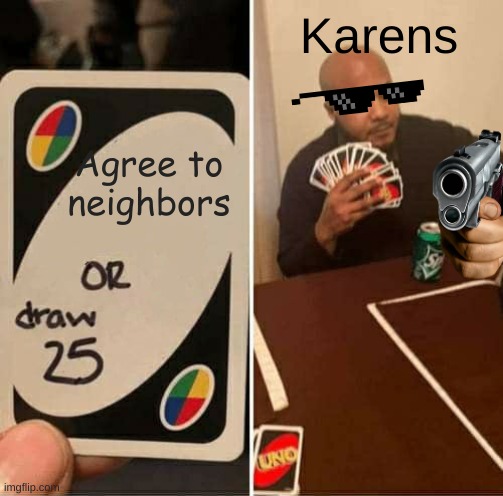 UNO Draw 25 Cards | Karens; Agree to neighbors | image tagged in memes,uno draw 25 cards | made w/ Imgflip meme maker