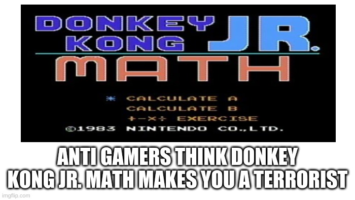 ANTI GAMERS THINK DONKEY KONG JR. MATH MAKES YOU A TERRORIST | made w/ Imgflip meme maker