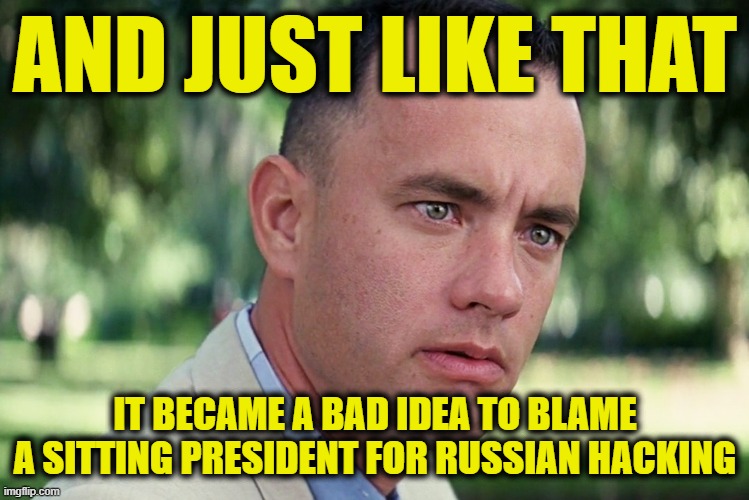 And Just Like That | AND JUST LIKE THAT; IT BECAME A BAD IDEA TO BLAME A SITTING PRESIDENT FOR RUSSIAN HACKING | image tagged in memes,and just like that | made w/ Imgflip meme maker