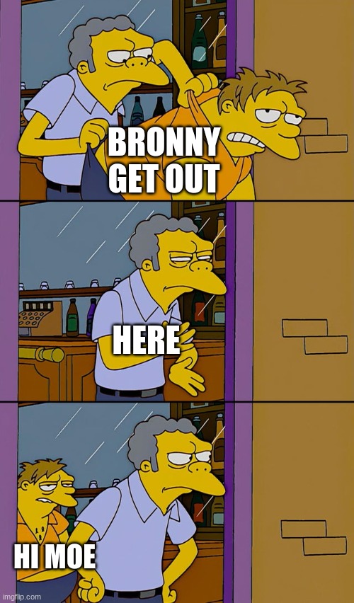 Moe throws Barney | BRONNY GET OUT; HERE; HI MOE | image tagged in moe throws barney | made w/ Imgflip meme maker