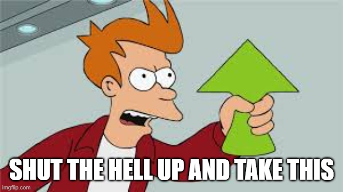 SHUT UP AND TAKE MY UPVOTES | SHUT THE HELL UP AND TAKE THIS | image tagged in shut up and take my upvotes | made w/ Imgflip meme maker