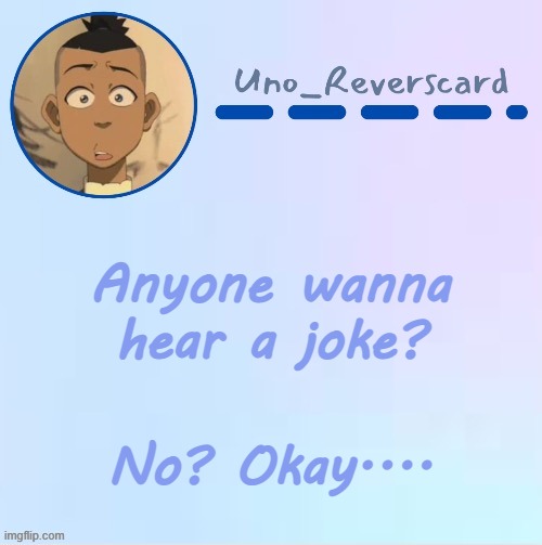 Uno_Reversecard Sokka temp (Made by Suga-.) | Anyone wanna hear a joke? No? Okay.... | image tagged in uno_reversecard sokka temp made by suga- | made w/ Imgflip meme maker