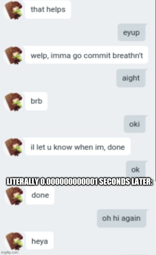 Lel hello gm | LITERALLY 0.000000000001 SECONDS LATER: | made w/ Imgflip meme maker