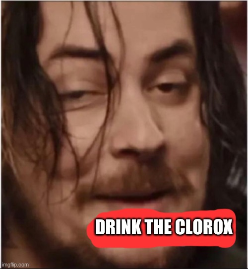 Do it again | DRINK THE CLOROX | image tagged in do it again | made w/ Imgflip meme maker
