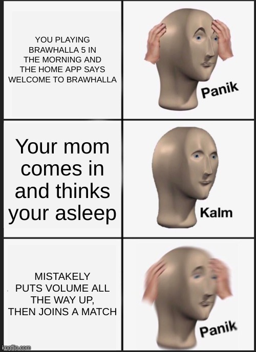 Panik Kalm Panik Meme | YOU PLAYING BRAWHALLA 5 IN THE MORNING AND THE HOME APP SAYS WELCOME TO BRAWHALLA; Your mom comes in and thinks your asleep; MISTAKELY PUTS VOLUME ALL THE WAY UP, THEN JOINS A MATCH | image tagged in memes,panik kalm panik | made w/ Imgflip meme maker