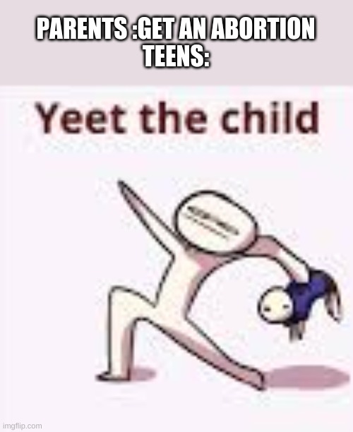 single yeet the child panel | PARENTS :GET AN ABORTION
TEENS: | image tagged in single yeet the child panel | made w/ Imgflip meme maker