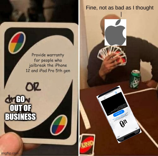 Apple vs JBers | Fine, not as bad as I thought
  |; Provide warranty for people who jailbreak the iPhone 12 and iPad Pro 5th gen; GO OUT OF BUSINESS | image tagged in memes,uno draw 25 cards | made w/ Imgflip meme maker