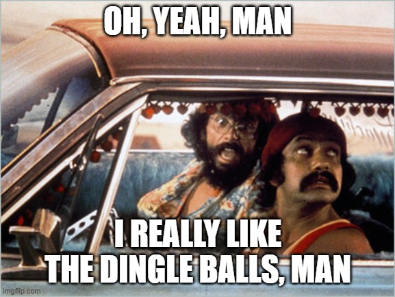 Cheech & Chong Dingo Balls | OH, YEAH, MAN; I REALLY LIKE THE DINGLE BALLS, MAN | image tagged in cheech and chong | made w/ Imgflip meme maker