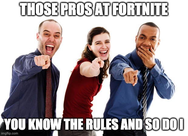 vbuCkS | THOSE PROS AT FORTNITE; YOU KNOW THE RULES AND SO DO I | image tagged in people laughing at you | made w/ Imgflip meme maker