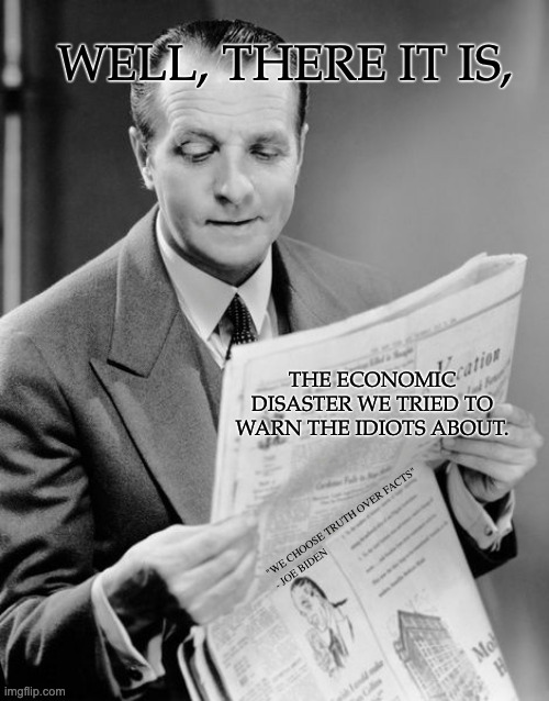 Newspaper guy | WELL, THERE IT IS, THE ECONOMIC DISASTER WE TRIED TO WARN THE IDIOTS ABOUT. "WE CHOOSE TRUTH OVER FACTS"
- JOE BIDEN | image tagged in newspaper guy | made w/ Imgflip meme maker