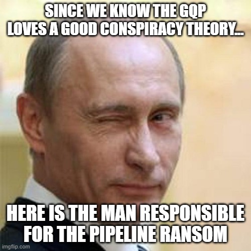 Putin Winking | SINCE WE KNOW THE GQP LOVES A GOOD CONSPIRACY THEORY... HERE IS THE MAN RESPONSIBLE FOR THE PIPELINE RANSOM | image tagged in putin winking | made w/ Imgflip meme maker