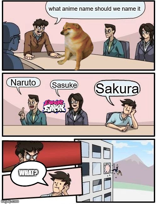 we are not naming it someone useless | what anime name should we name it; Naruto; Sakura; Sasuke; WHAT? | image tagged in memes,boardroom meeting suggestion | made w/ Imgflip meme maker
