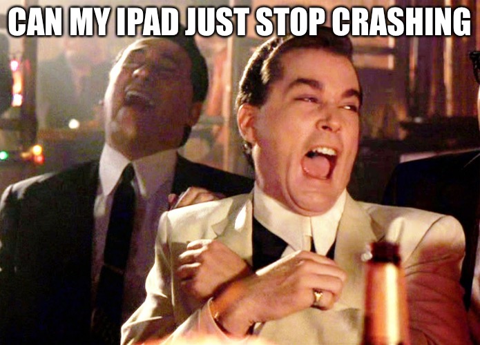 Good Fellas Hilarious | CAN MY IPAD JUST STOP CRASHING | image tagged in memes,good fellas hilarious | made w/ Imgflip meme maker