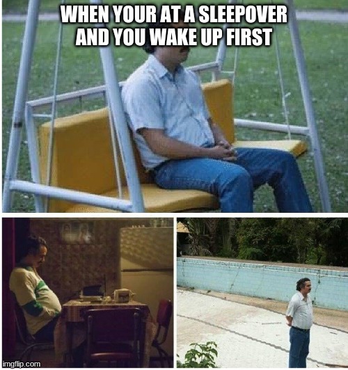 sleepovers ugh | WHEN YOUR AT A SLEEPOVER AND YOU WAKE UP FIRST | image tagged in narcos waiting,funny,memes | made w/ Imgflip meme maker