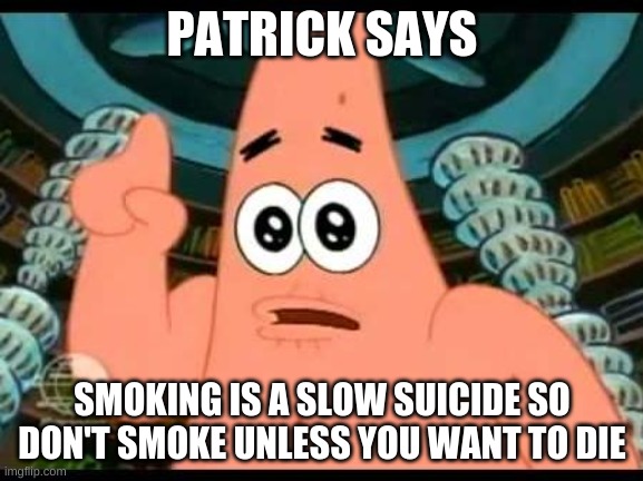 patrick says smoking remastered | PATRICK SAYS; SMOKING IS A SLOW SUICIDE SO DON'T SMOKE UNLESS YOU WANT TO DIE | image tagged in memes,patrick says | made w/ Imgflip meme maker