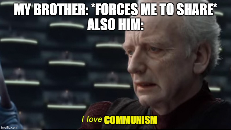 I love democracy | MY BROTHER: *FORCES ME TO SHARE*
ALSO HIM:; COMMUNISM | image tagged in i love democracy | made w/ Imgflip meme maker