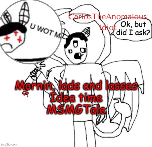 or just MSTale i guess | Mornin, lads and lasses
Idea time
MSMGTale | made w/ Imgflip meme maker