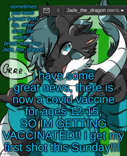 LETS GOOO! | i have some great news, there is now a covid vaccine for ages 12-15, SO IM GETTING VACCINATED!! i get my first shot this Sunday!!! | image tagged in jade_the_dragon announcement template | made w/ Imgflip meme maker