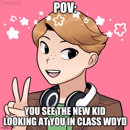 POV:; YOU SEE THE NEW KID LOOKING AT YOU IN CLASS WDYD | made w/ Imgflip meme maker