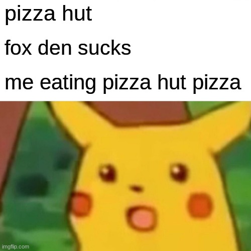 Surprised Pikachu | pizza hut; fox den sucks; me eating pizza hut pizza | image tagged in memes,surprised pikachu | made w/ Imgflip meme maker