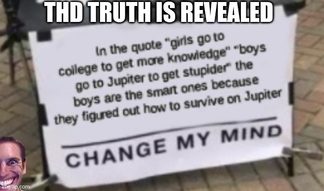 what:? | THD TRUTH IS REVEALED | image tagged in change my mind,sus | made w/ Imgflip meme maker